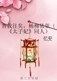 昔我往矣，楊柳依依（《太子妃》同人）